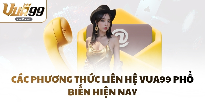 Các phương thức liên hệ VUA99 phổ biến hiện nay