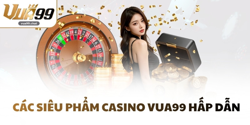 Các siêu phẩm Casino VUA99 hấp dẫn