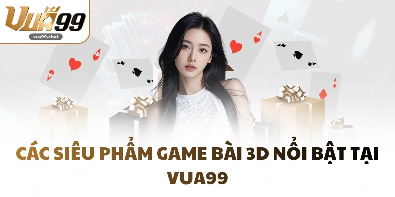 Các siêu phẩm game bài 3D nổi bật tại VUA99