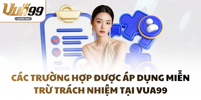 Các trường hợp được áp dụng miễn trừ trách nhiệm tại VUA99