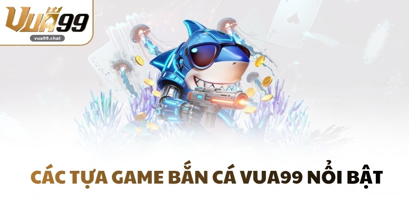 Các tựa game bắn cá VUA99 nổi bật