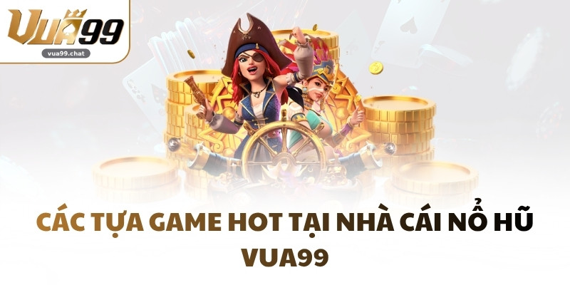 Các tựa game hot tại nhà cái nổ hũ VUA99