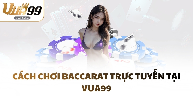 Cách chơi Baccarat trực tuyến tại VUA99