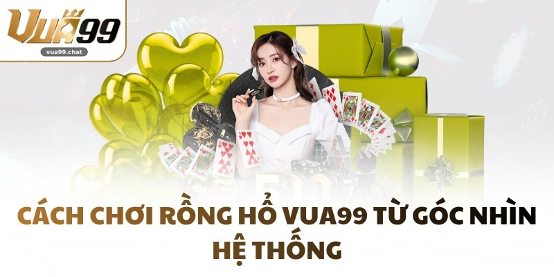 Cách chơi Rồng Hổ VUA99 từ góc nhìn hệ thống
