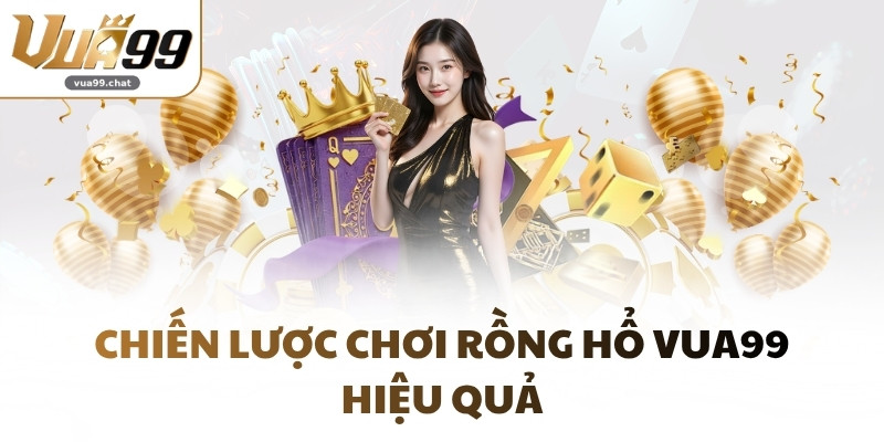 Chiến lược chơi Rồng Hổ VUA99 hiệu quả