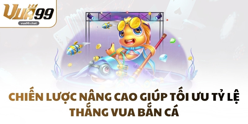 Chiến lược nâng cao giúp tối ưu tỷ lệ thắng Vua Bắn Cá