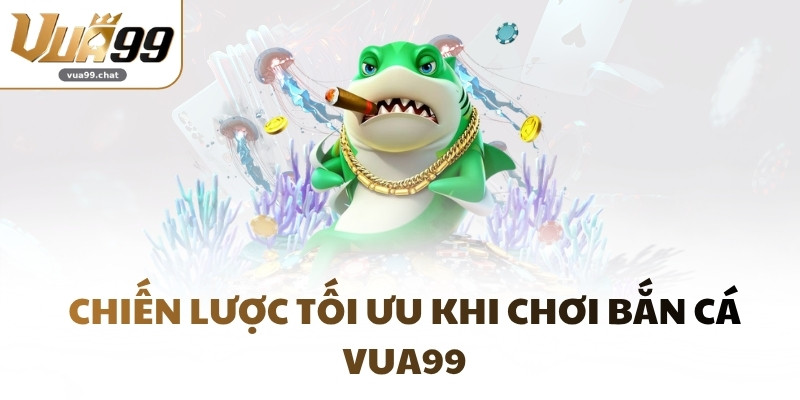 Chiến lược tối ưu khi chơi bắn cá VUA99