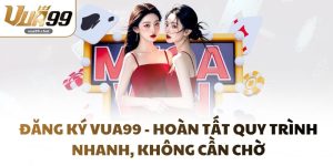 Đăng Ký VUA99 - Hoàn Tất Quy Trình Nhanh, Không Cần Chờ