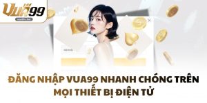 Đăng Nhập VUA99 Nhanh Chóng Trên Mọi Thiết Bị Điện Tử