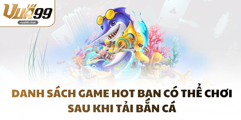 Danh sách game hot bạn có thể chơi sau khi tải Bắn Cá