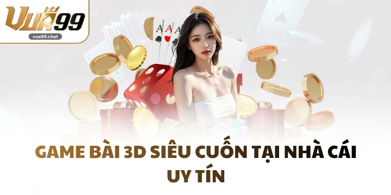 Game bài 3D siêu cuốn tại nhà cái uy tín