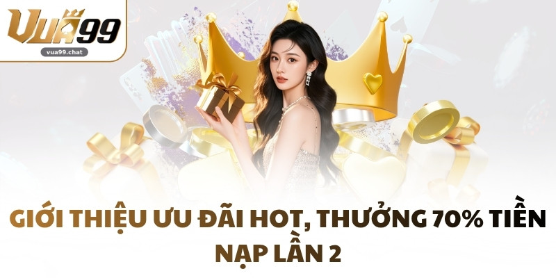 Giới thiệu ưu đãi hot, thưởng 70% tiền nạp lần 2
