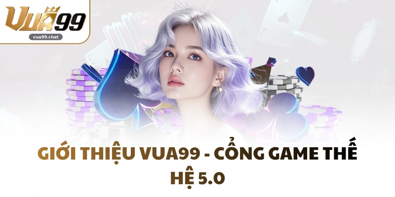 Giới thiệu VUA99 - Cổng game thế hệ 5.0