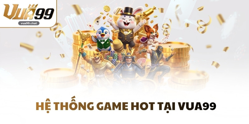 Hệ thống game hot tại VUA99