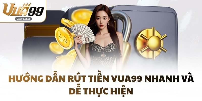 Hướng dẫn rút tiền VUA99 nhanh và dễ thực hiện