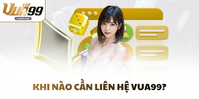 Khi nào cần liên hệ VUA99?