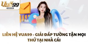 Liên Hệ VUA99 - Giải Đáp Tường Tận Mọi Thứ Tại Nhà Cái