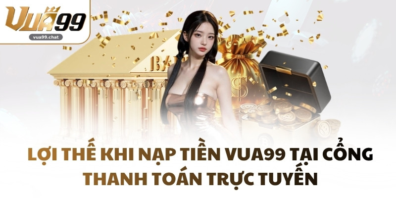 Lợi thế khi nạp tiền VUA99 tại cổng thanh toán trực tuyến
