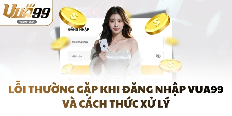 Lỗi thường gặp khi đăng nhập VUA99 và cách thức xử lý