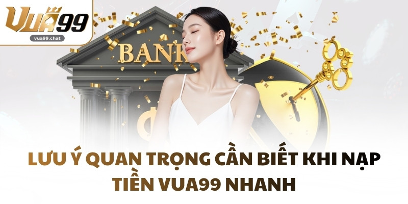 Lưu ý quan trọng cần biết khi nạp tiền VUA99 nhanh