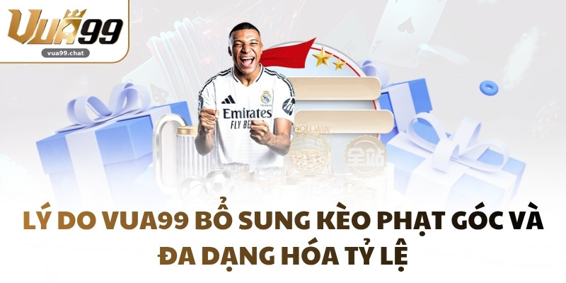 Lý do VUA99 bổ sung kèo phạt góc và đa dạng hóa tỷ lệ