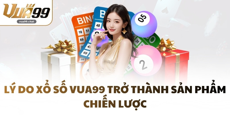 Lý do xổ số VUA99 trở thành sản phẩm chiến lược