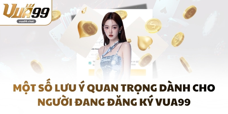 Một số lưu ý quan trọng dành cho người đang đăng ký VUA99