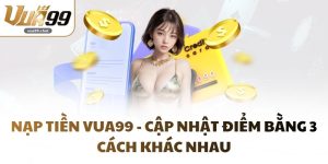Nạp Tiền VUA99 - Cập Nhật Điểm Bằng 3 Cách Khác Nhau