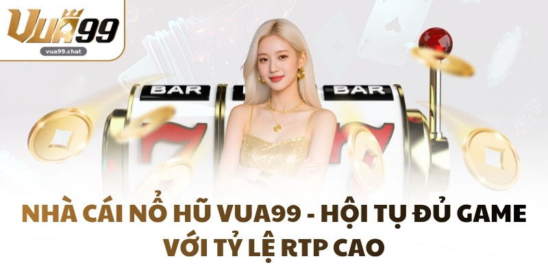 Nhà Cái Nổ Hũ VUA99 - Hội Tụ Đủ Game Với Tỷ Lệ RTP Cao