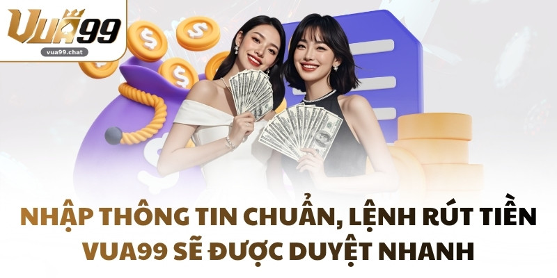 Nhập thông tin chuẩn, lệnh rút tiền VUA99 sẽ được duyệt nhanh