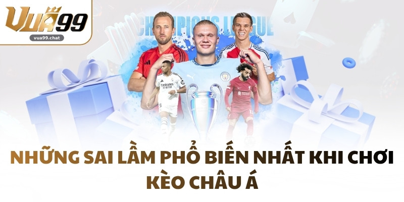 Những sai lầm phổ biến nhất khi chơi kèo châu Á