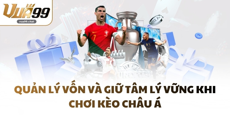Quản lý vốn và giữ tâm lý vững khi chơi kèo châu Á