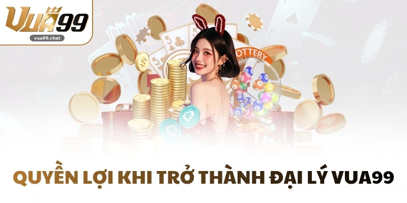 Quyền lợi khi trở thành đại lý VUA99