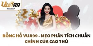 Rồng Hổ VUA99 - Mẹo Phân Tích Chuẩn Chỉnh Của Cao Thủ