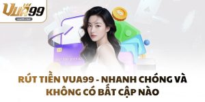Rút Tiền VUA99 - Nhanh Chóng Và Không Có Bất Cập Nào
