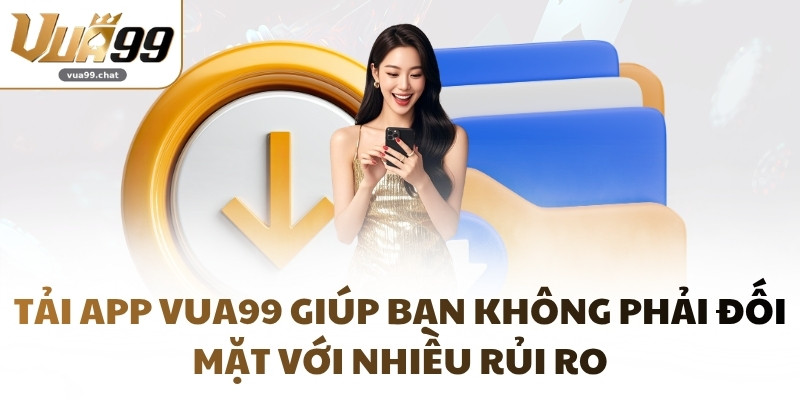 Tải app VUA99 giúp bạn không phải đối mặt với nhiều rủi ro
