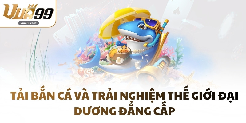 Tải Bắn Cá và trải nghiệm thế giới đại dương đẳng cấp