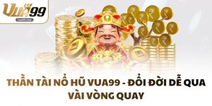 Thần Tài Nổ Hũ VUA99 - Đổi đời dễ qua vài vòng quay