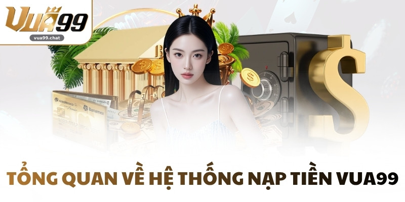 Tổng quan về hệ thống nạp tiền VUA99