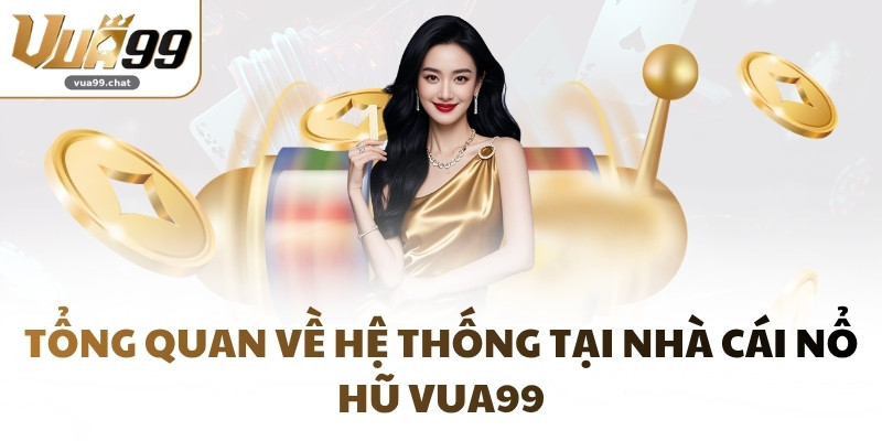 Tổng quan về hệ thống tại nhà cái nổ hũ VUA99