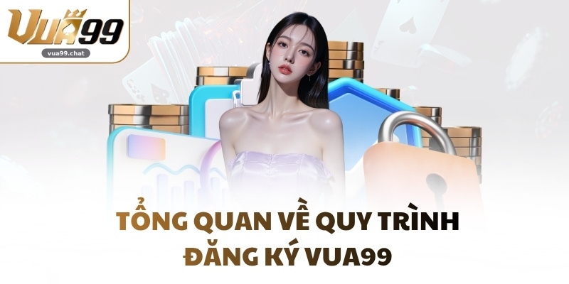 Tổng quan về quy trình đăng ký VUA99