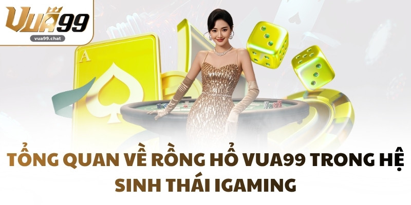 Tổng quan về Rồng Hổ VUA99 trong hệ sinh thái iGaming