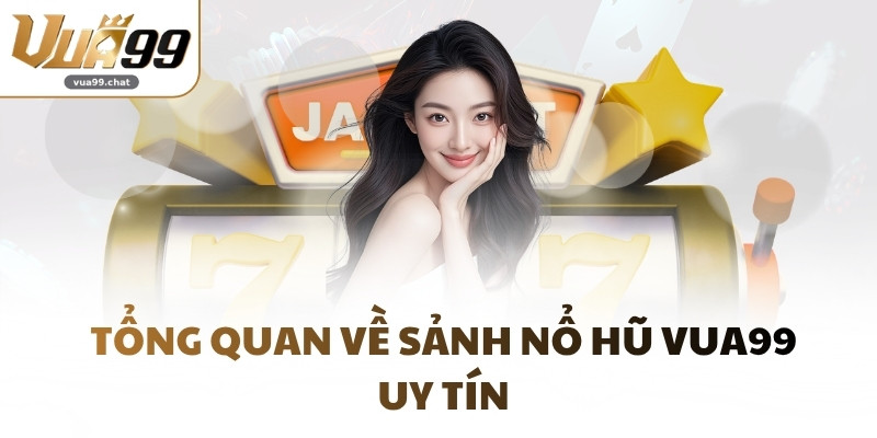 Tổng quan về sảnh Nổ Hũ VUA99 uy tín