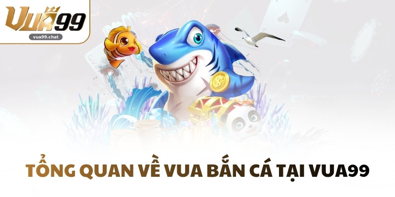 Tổng quan về Vua bắn cá tại VUA99
