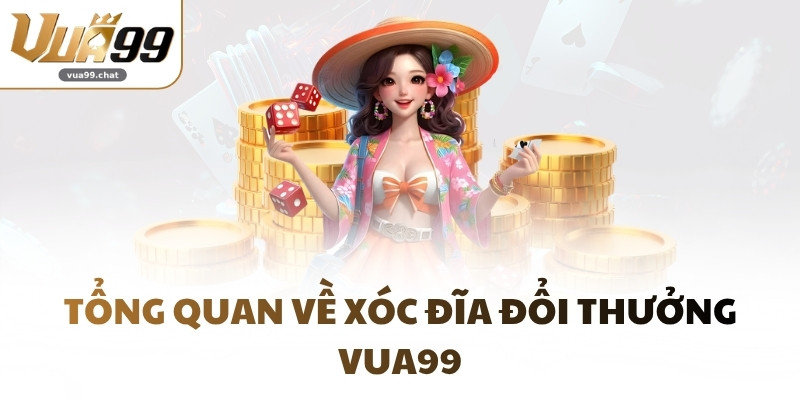Tổng quan về Xóc Đĩa đổi thưởng VUA99