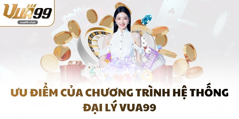 Ưu điểm của chương trình hệ thống đại lý VUA99