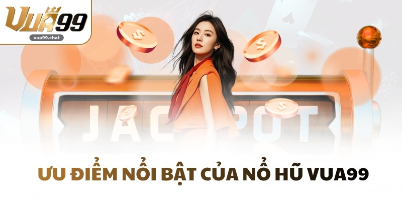Ưu điểm nổi bật của Nổ Hũ VUA99