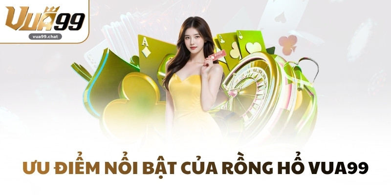 Ưu điểm nổi bật của Rồng Hổ VUA99