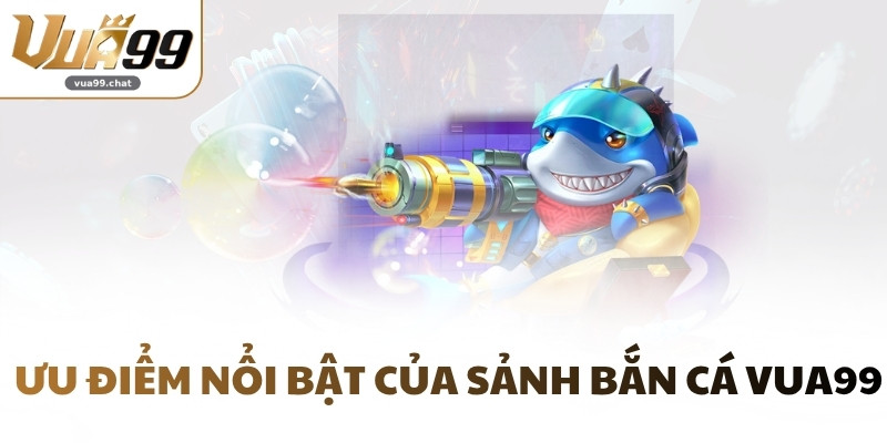 Ưu điểm nổi bật của sảnh bắn cá VUA99