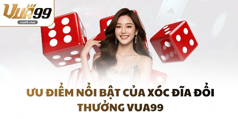Ưu điểm nổi bật của Xóc Đĩa đổi thưởng VUA99